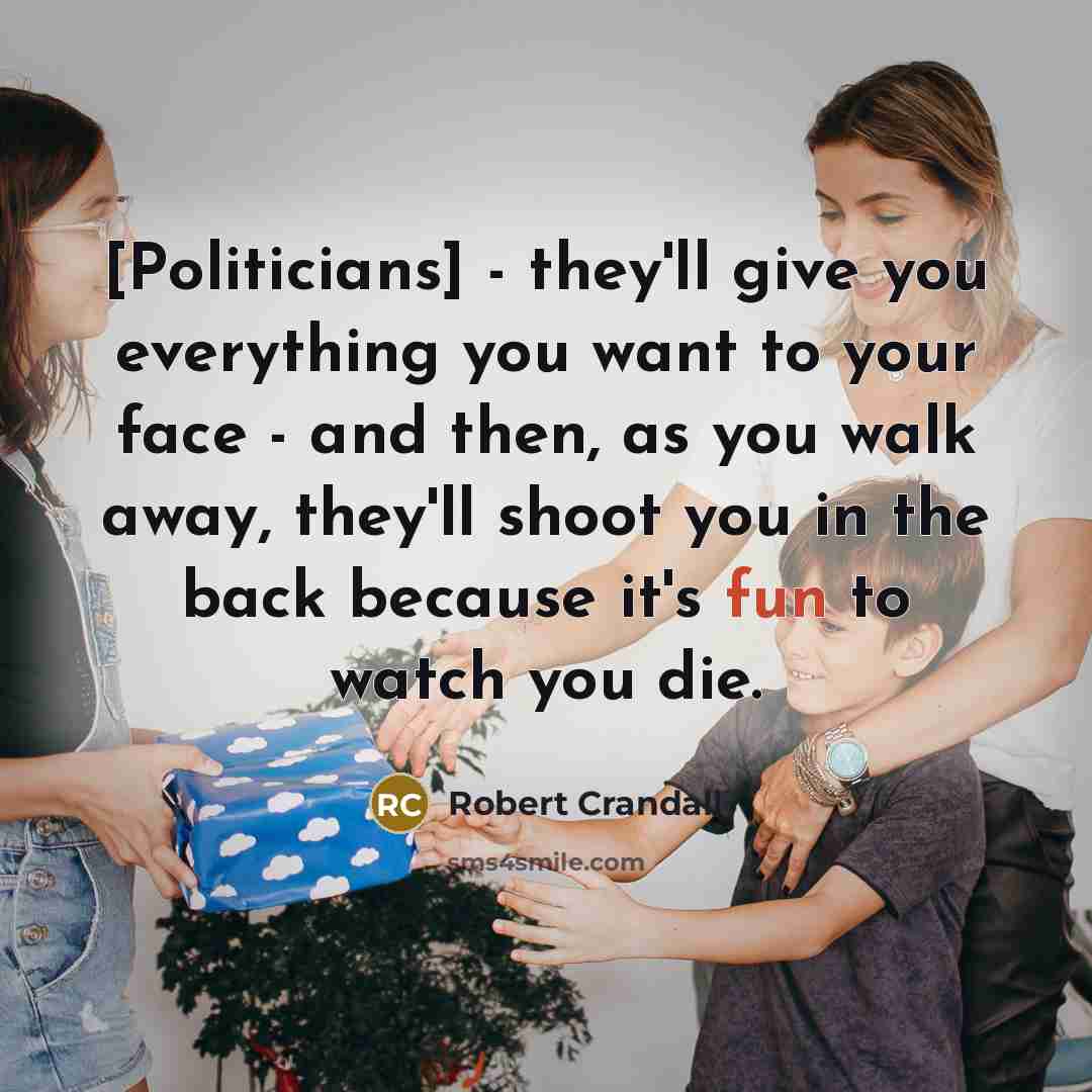 “[Politicians] - they'll give you everything you want to your…” quote by Robert Crandall