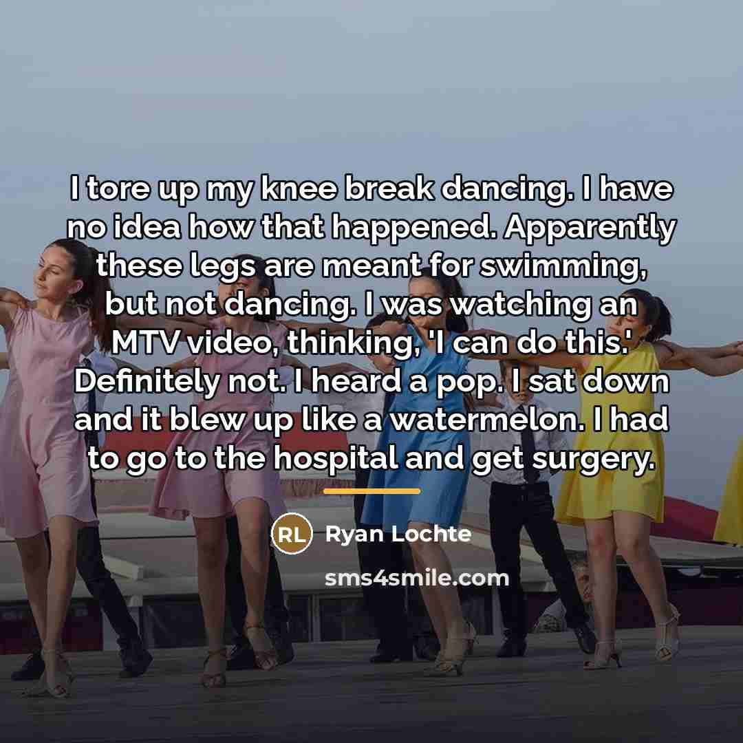 “I tore up my knee break dancing. I have no…” quote by Ryan Lochte