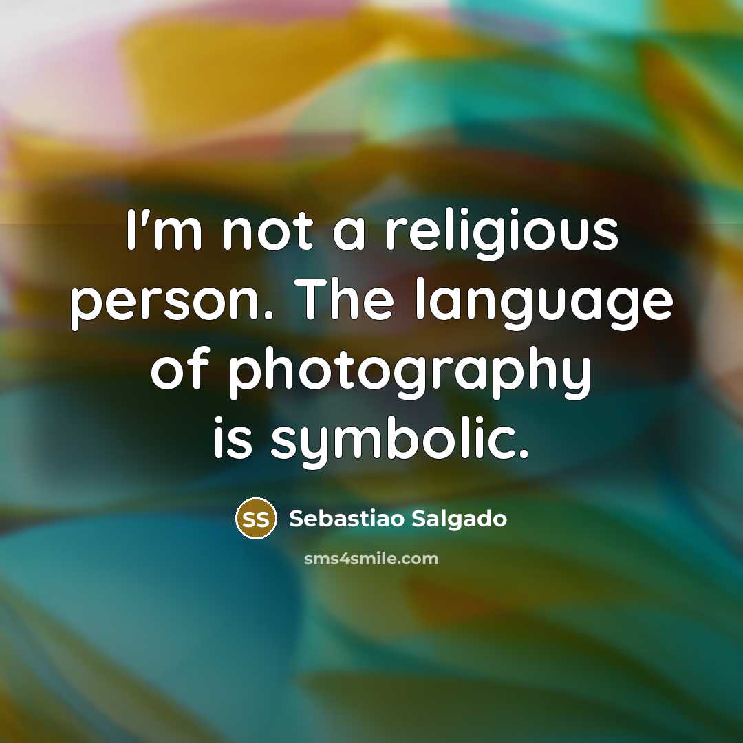 “I'm not a religious person. The language of photography is…” quote by Sebastiao Salgado