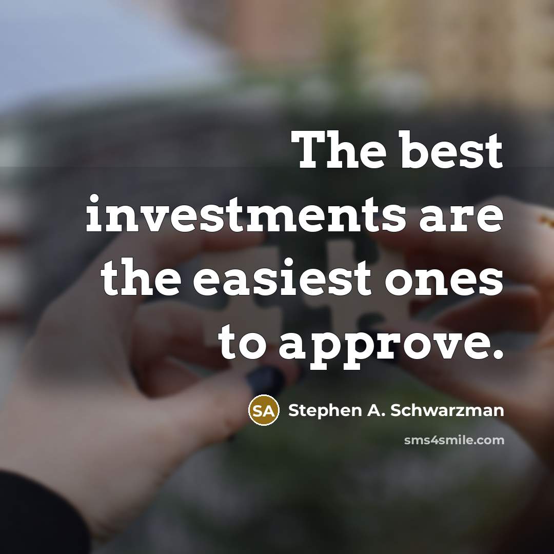 “The best investments are the easiest ones to approve.…” quote by Stephen A. Schwarzman