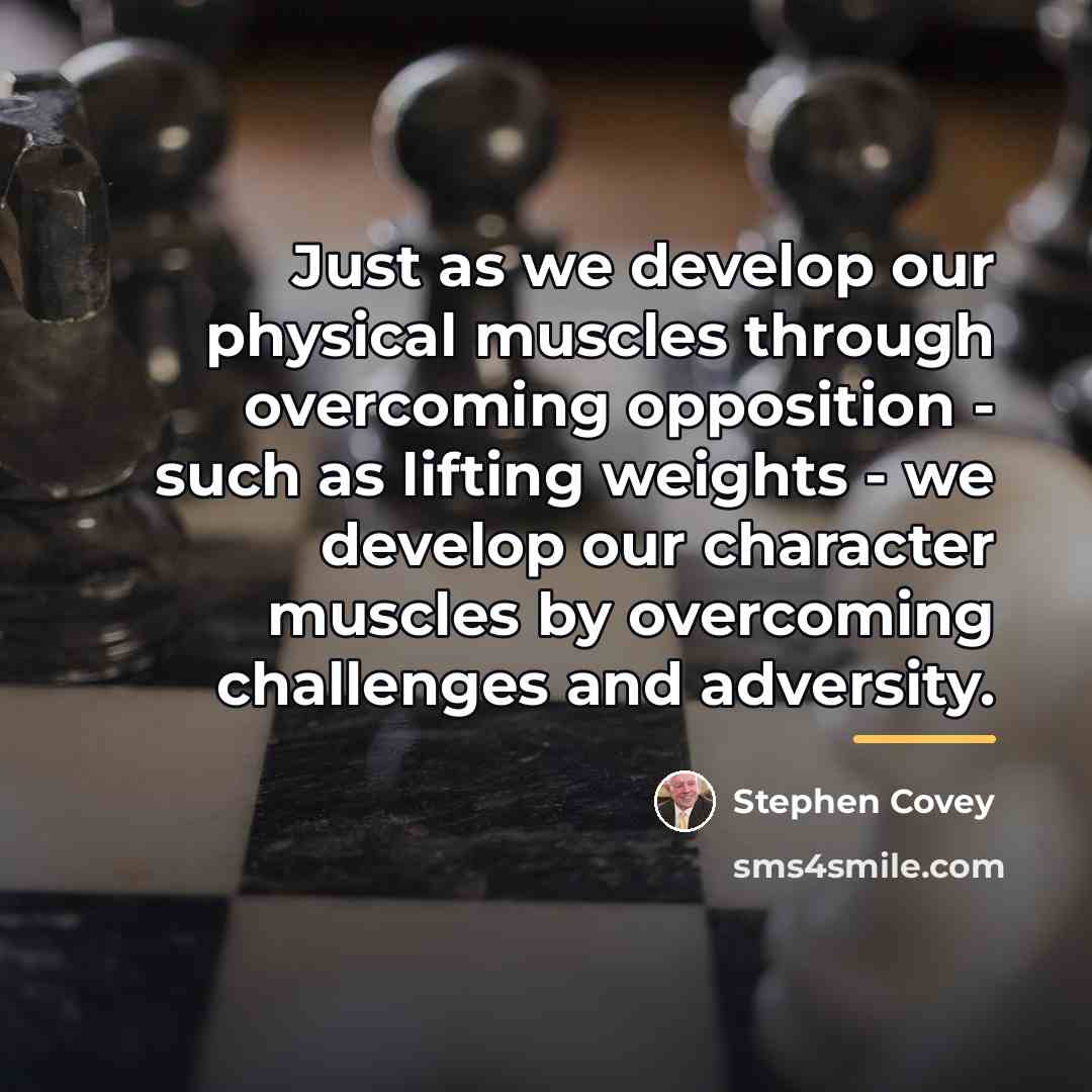 “Just as we develop our physical muscles through overcoming opposition…” quote by Stephen Covey