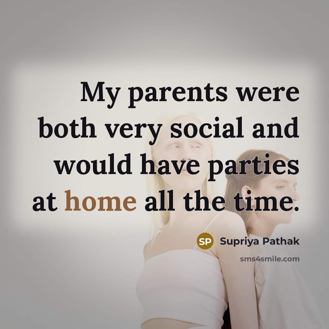 “My parents were both very social and would have parties…” quote by Supriya Pathak