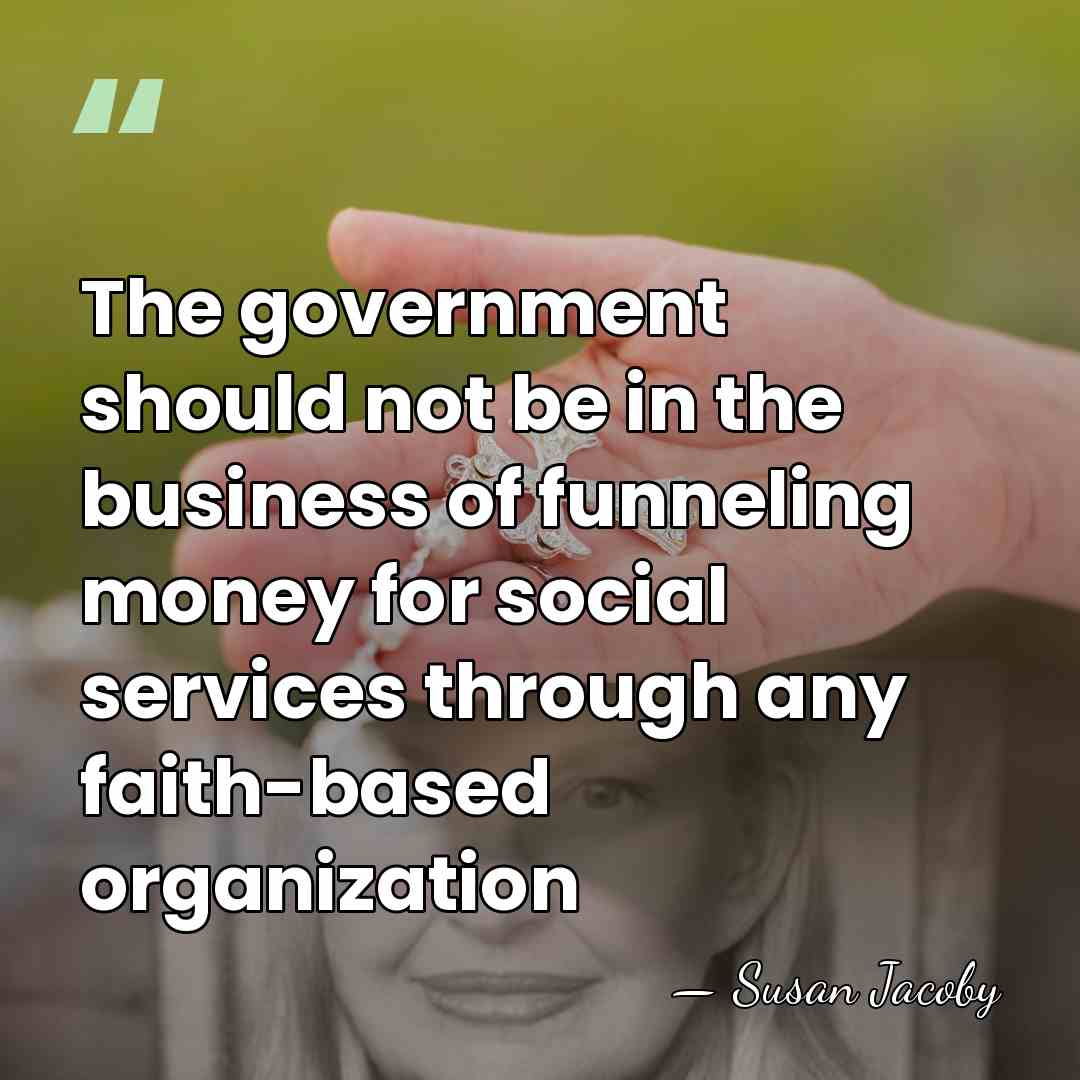 The government should not be in the business of funneling money for&hellip; - Susan Jacoby