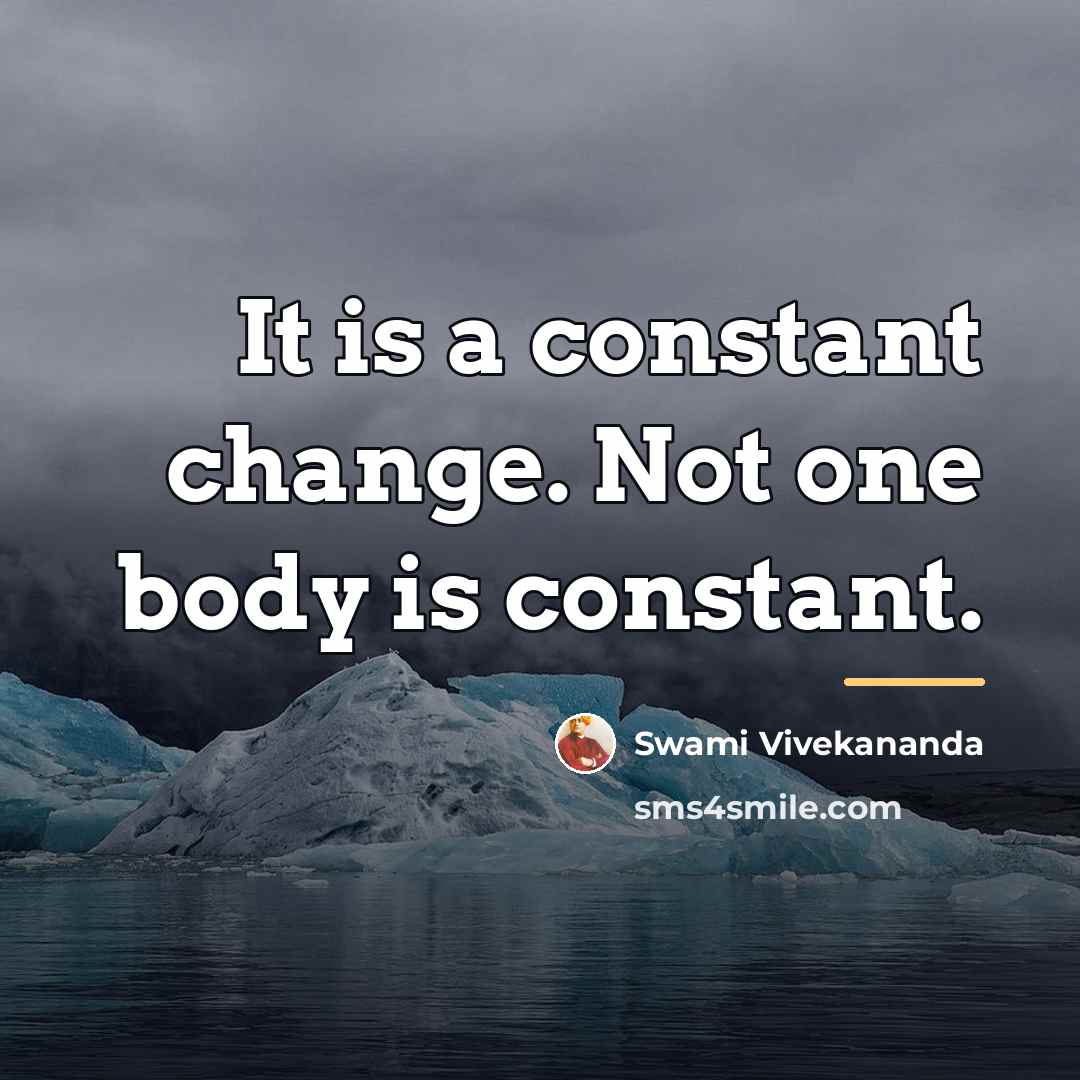 “It is a constant change. Not one body is constant.…” quote by Swami Vivekananda