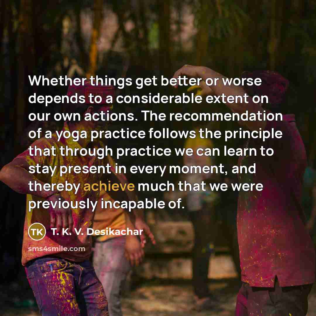 “Whether things get better or worse depends to a considerable…” quote by T. K. V. Desikachar