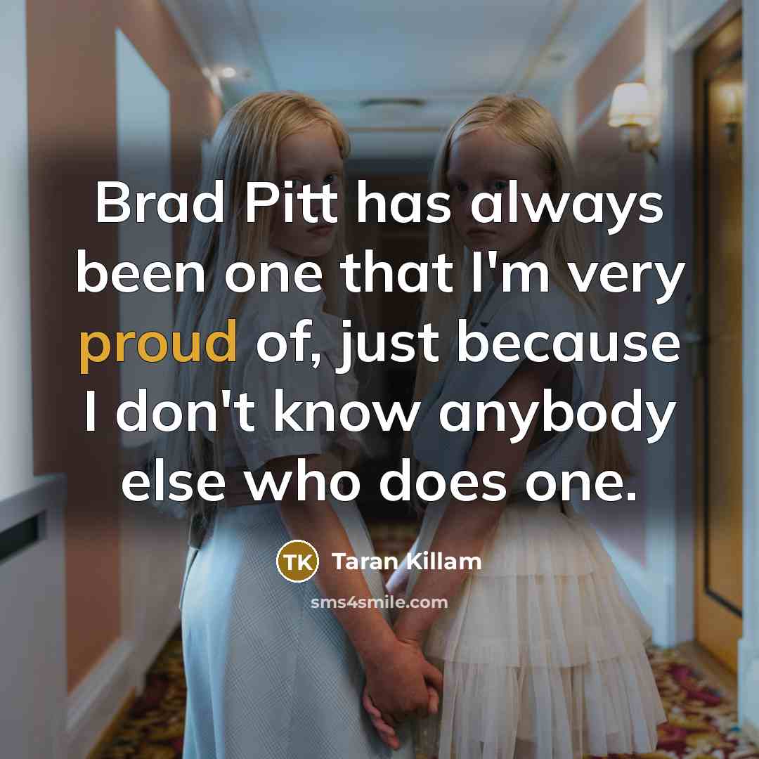 “Brad Pitt has always been one that I'm very proud of, just because I don't know anybody else who does one.” quote by Taran Killam