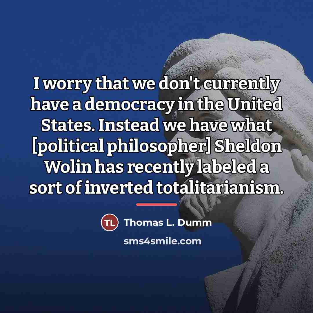 “I worry that we don't currently have a democracy in…” quote by Thomas L. Dumm