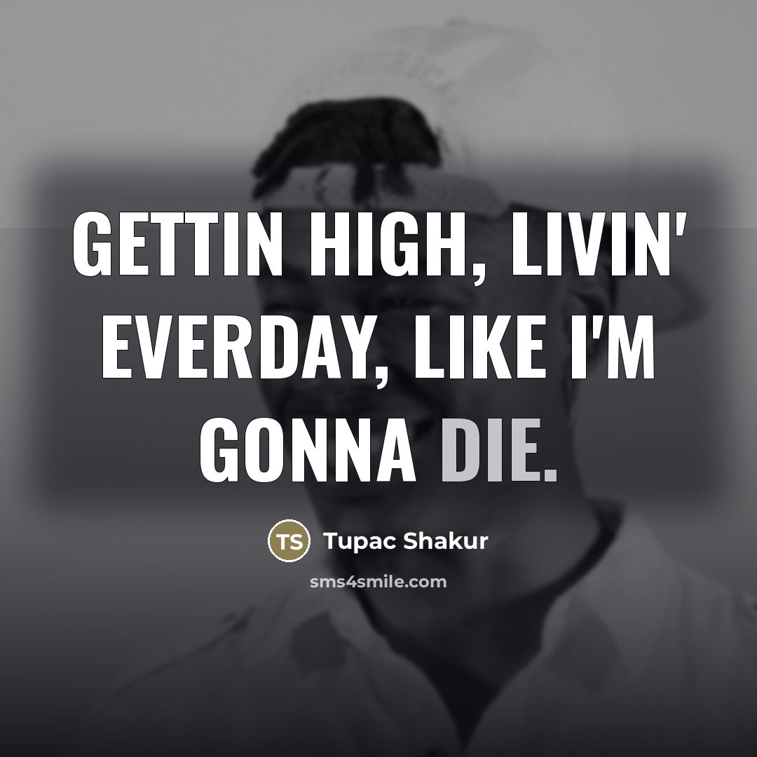 “Gettin high, livin' everday, like i'm gonna die.…” quote by Tupac Shakur