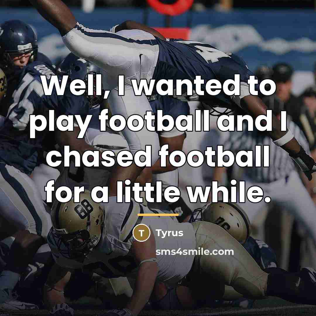“Well, I wanted to play football and I chased football…” quote by Tyrus