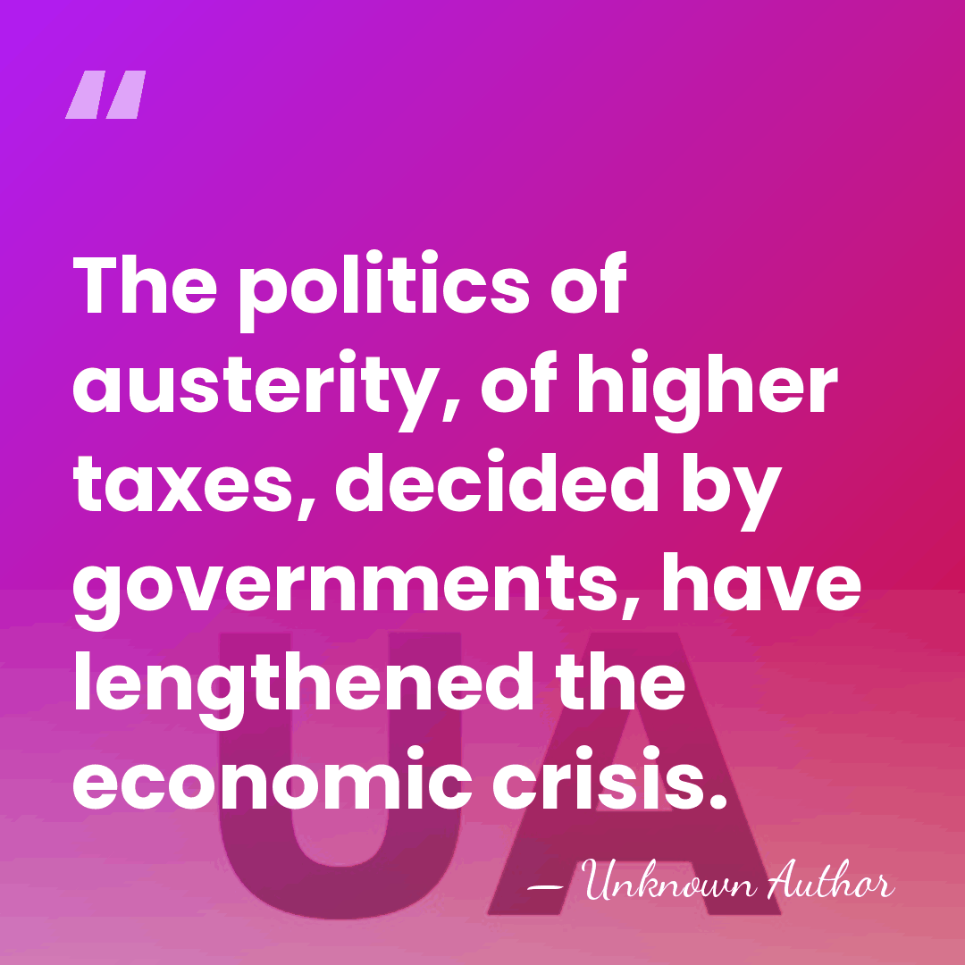 The politics of austerity, of higher taxes, decided by governments, have lengthened&hellip; - Unknown Author