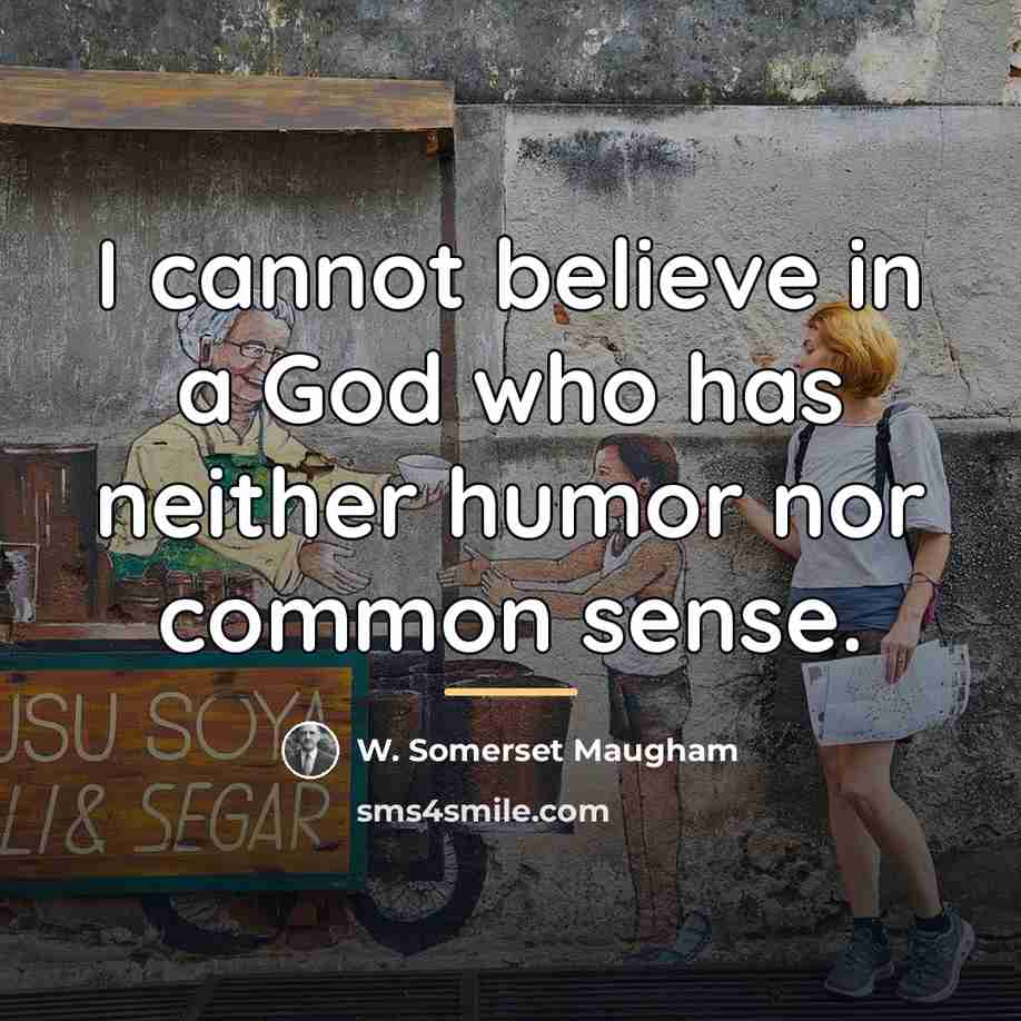 “I cannot believe in a God who has neither humor…” quote by W. Somerset Maugham