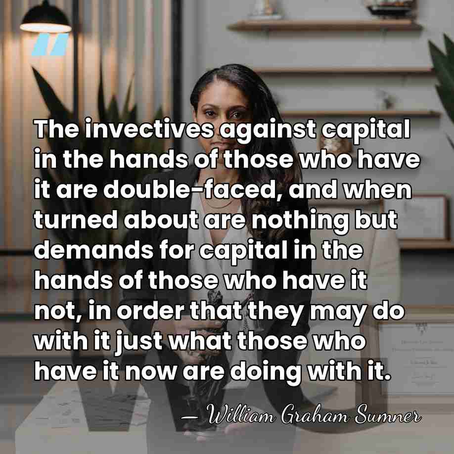 The invectives against capital in the hands of those who have it&hellip; - William Graham Sumner