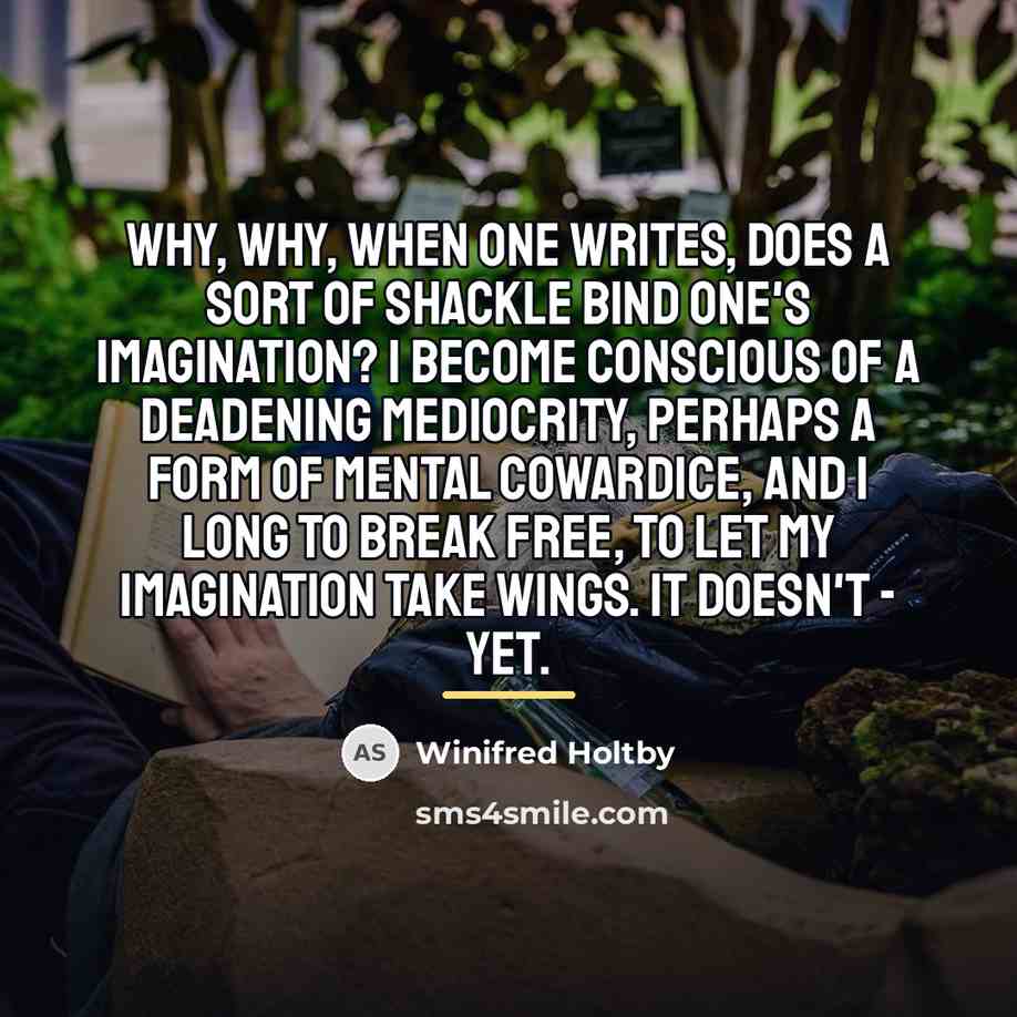 “Why, why, when one writes, does a sort of shackle…” quote by Winifred Holtby