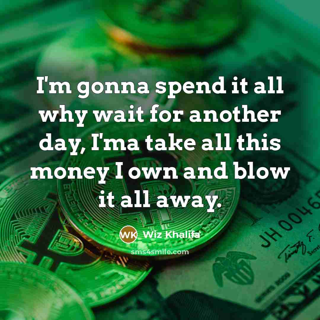 “I'm gonna spend it all why wait for another day,…” quote by Wiz Khalifa
