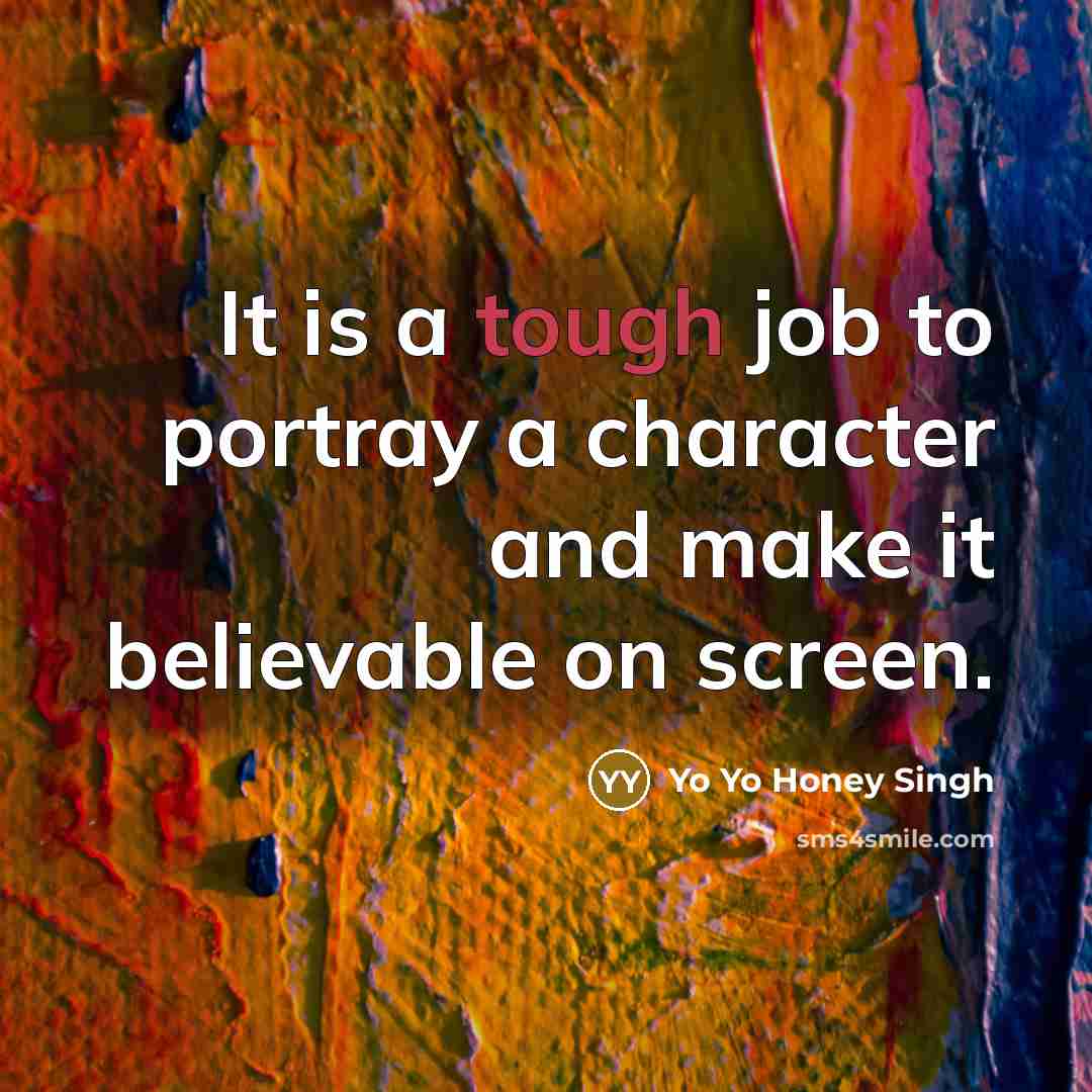 “It is a tough job to portray a character and…” quote by Yo Yo Honey Singh