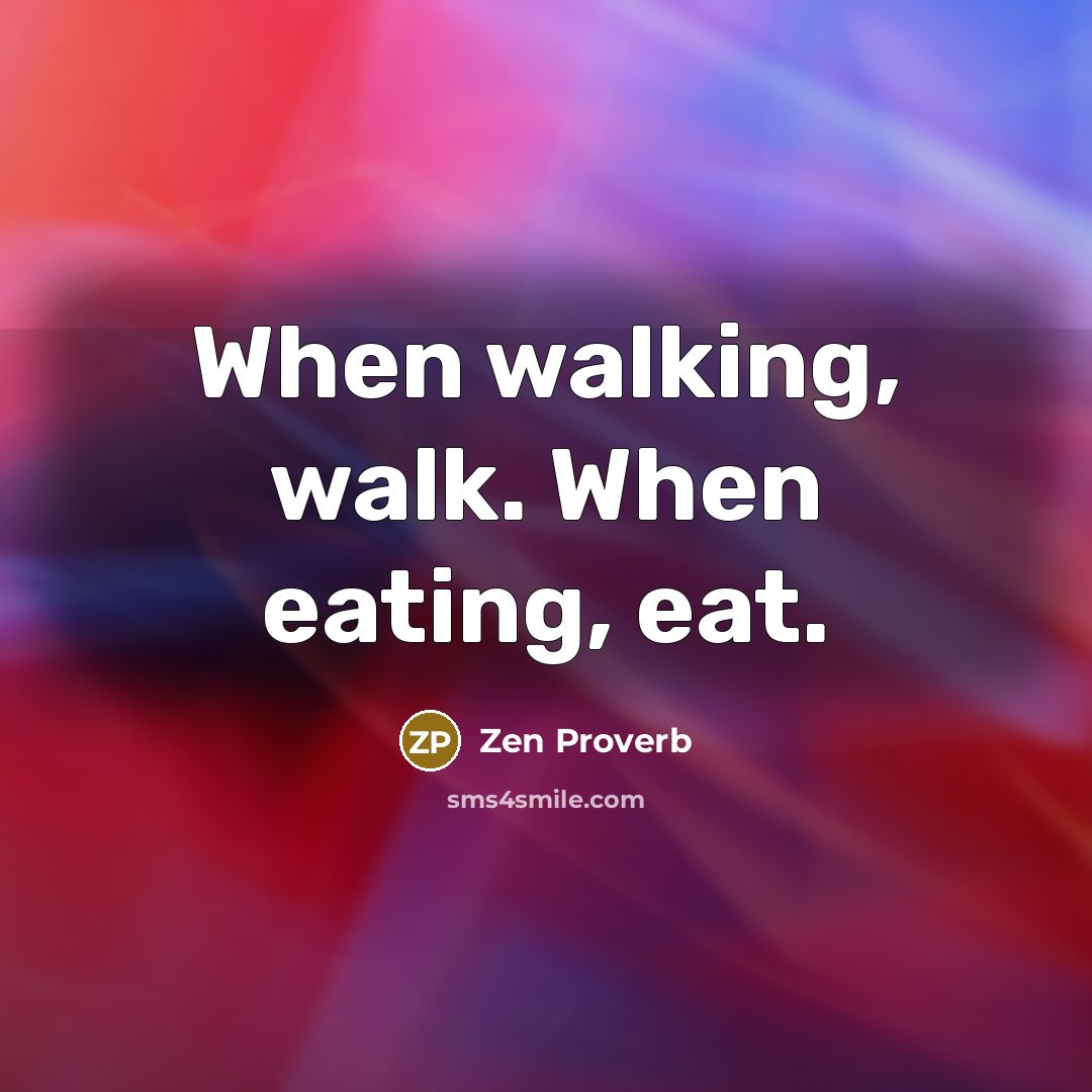 “When walking, walk. When eating, eat.…” quote by Zen Proverb
