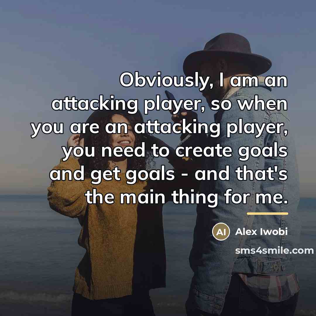 “Obviously, I am an attacking player, so when you are…” quote by Alex Iwobi