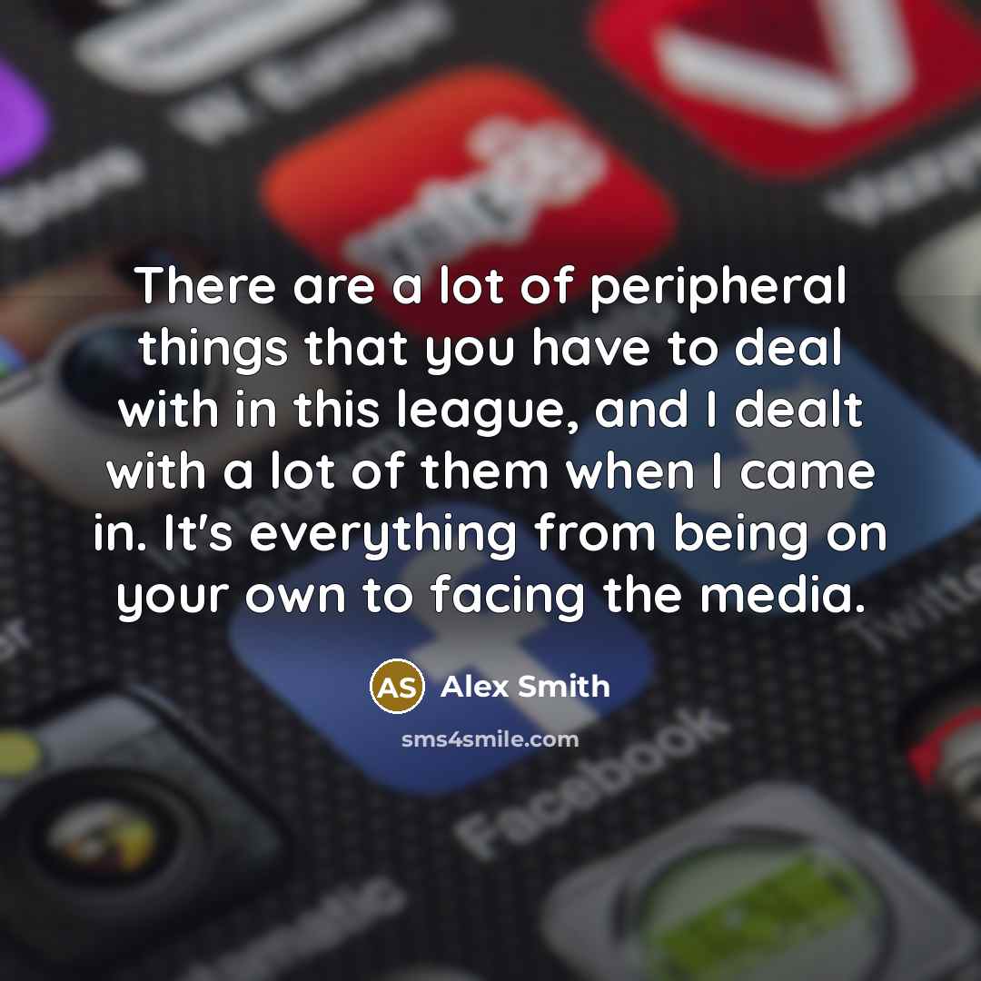 “There are a lot of peripheral things that you have…” quote by Alex Smith