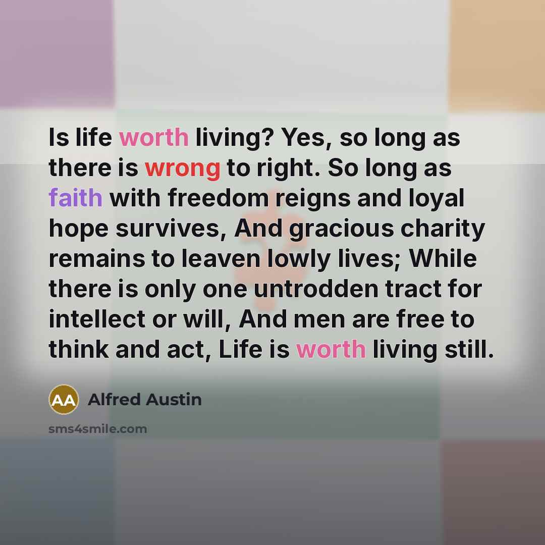 “Is life worth living? Yes, so long as there is…” quote by Alfred Austin