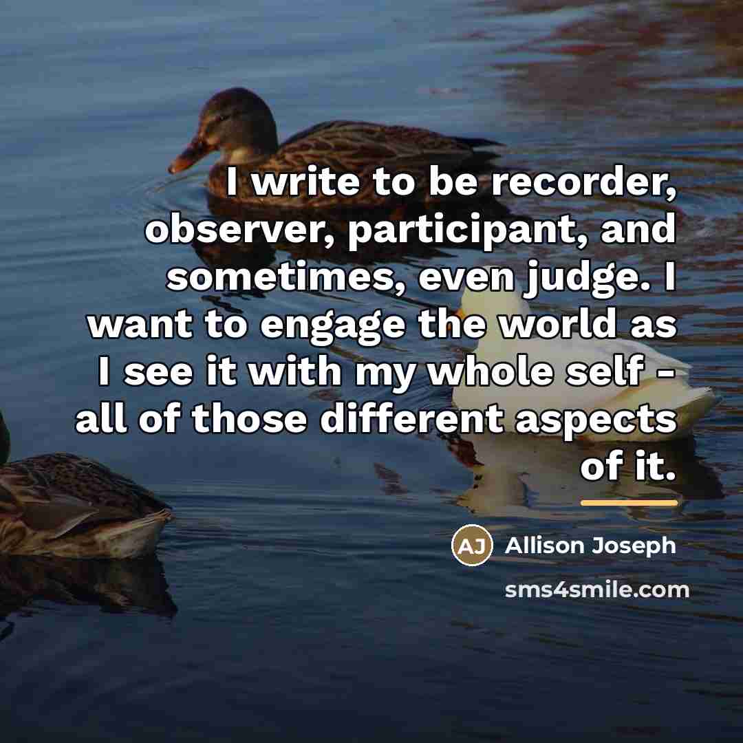 “I write to be recorder, observer, participant, and sometimes, even…” quote by Allison Joseph
