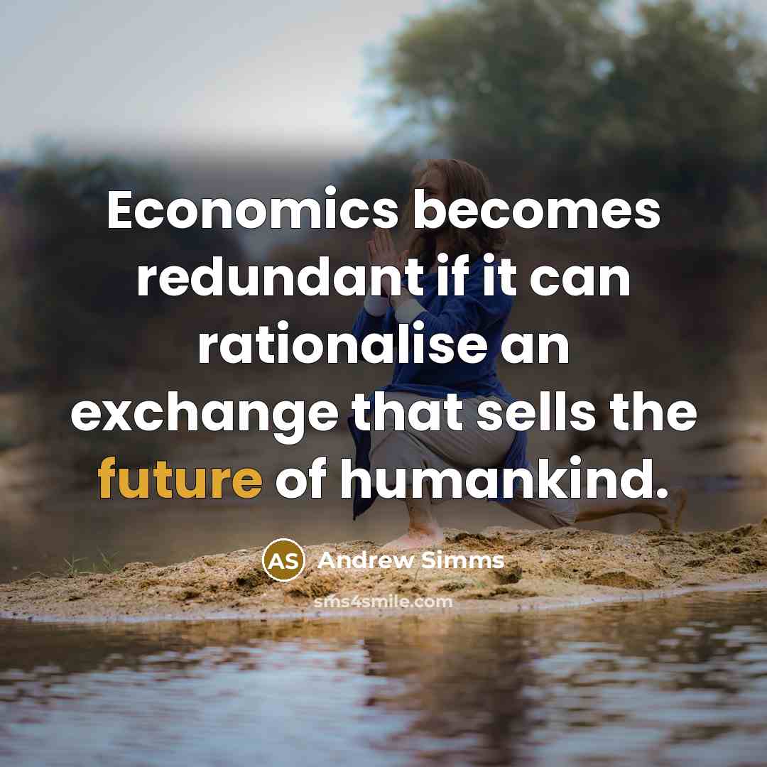“Economics becomes redundant if it can rationalise an exchange that…” quote by Andrew Simms