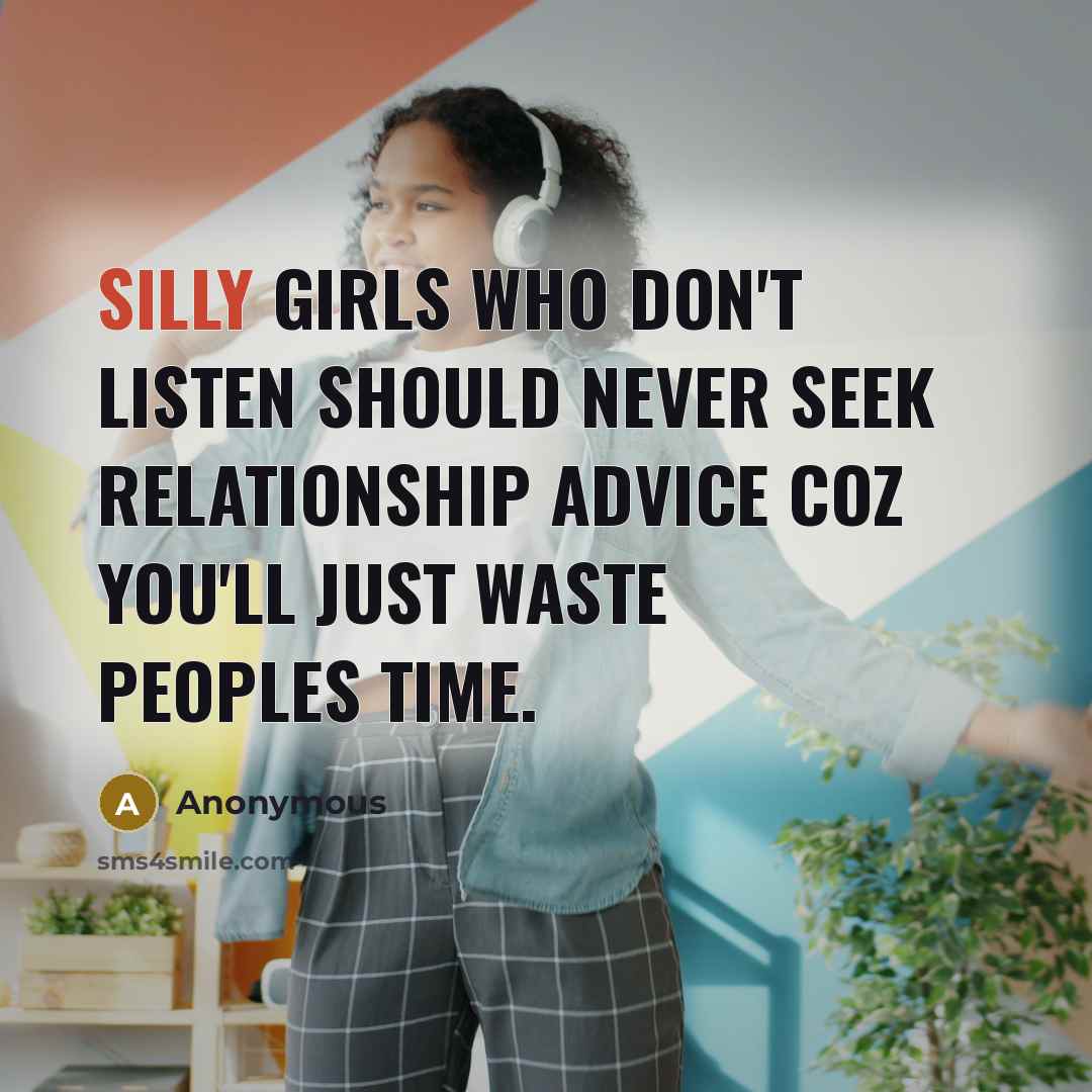 “Silly girls who don't listen should never seek relationship advice…” quote by Anonymous