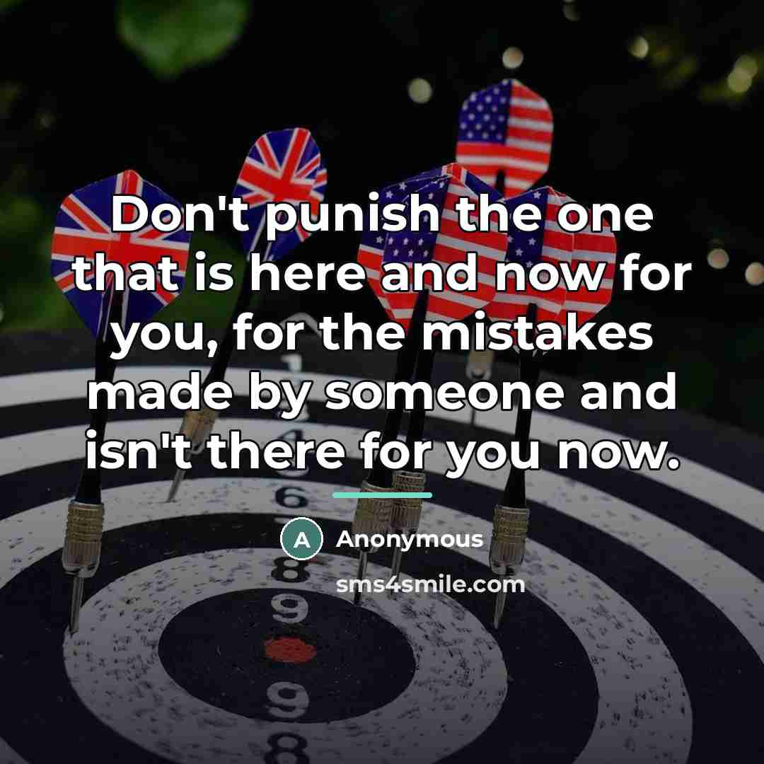 “Don't punish the one that is here and now for…” quote by Anonymous