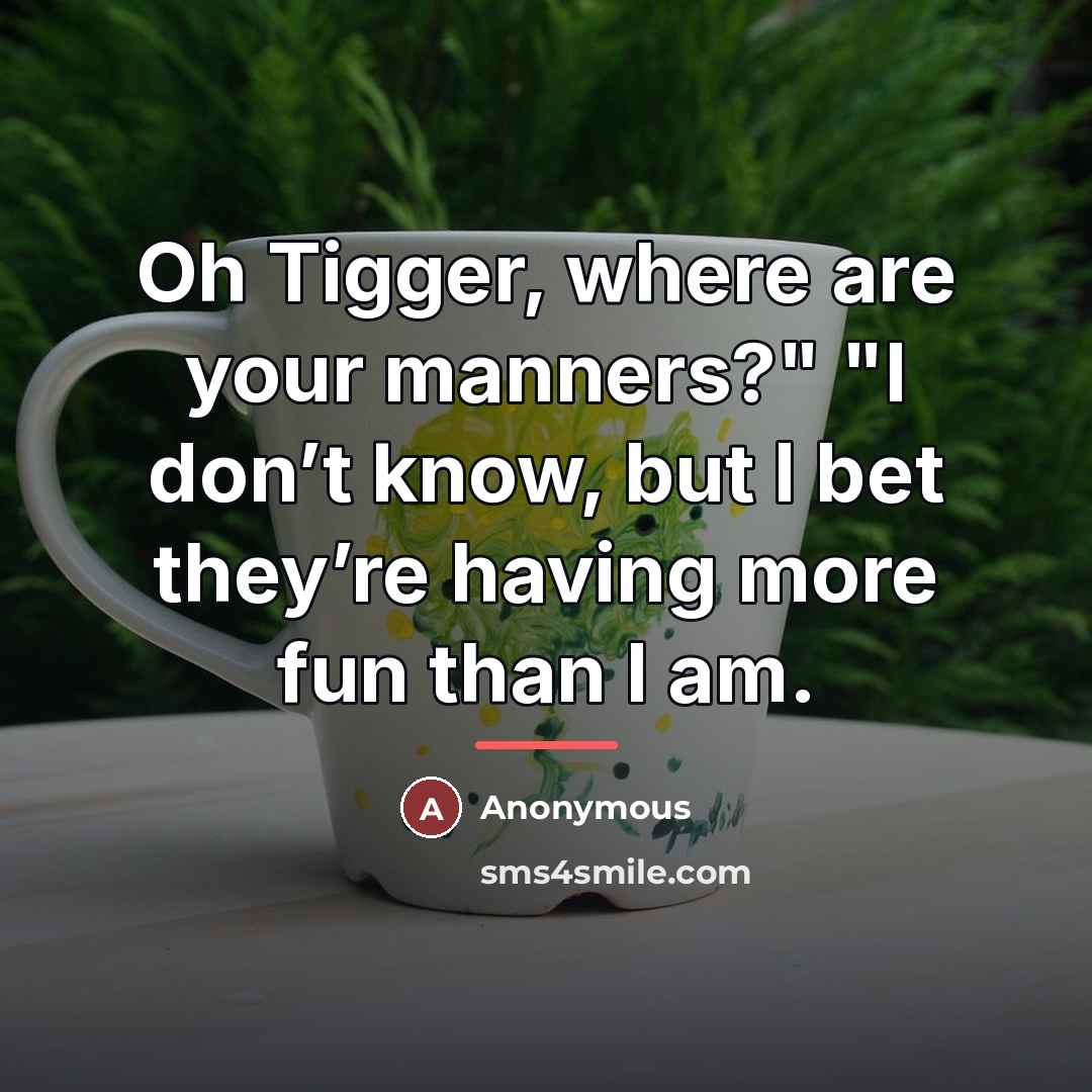 “Oh Tigger, where are your manners?" "I don’t know, but…” quote by Anonymous