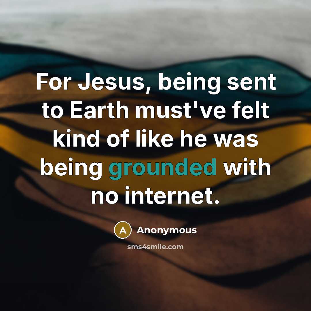 “For Jesus, being sent to Earth must've felt kind of like he was being grounded with no internet.” quote by Anonymous