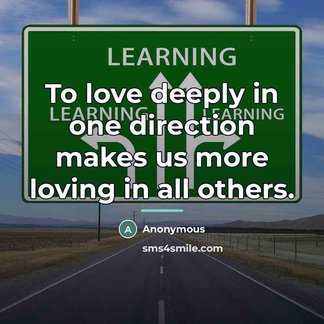 “To love deeply in one direction makes us more loving…” quote by Anonymous