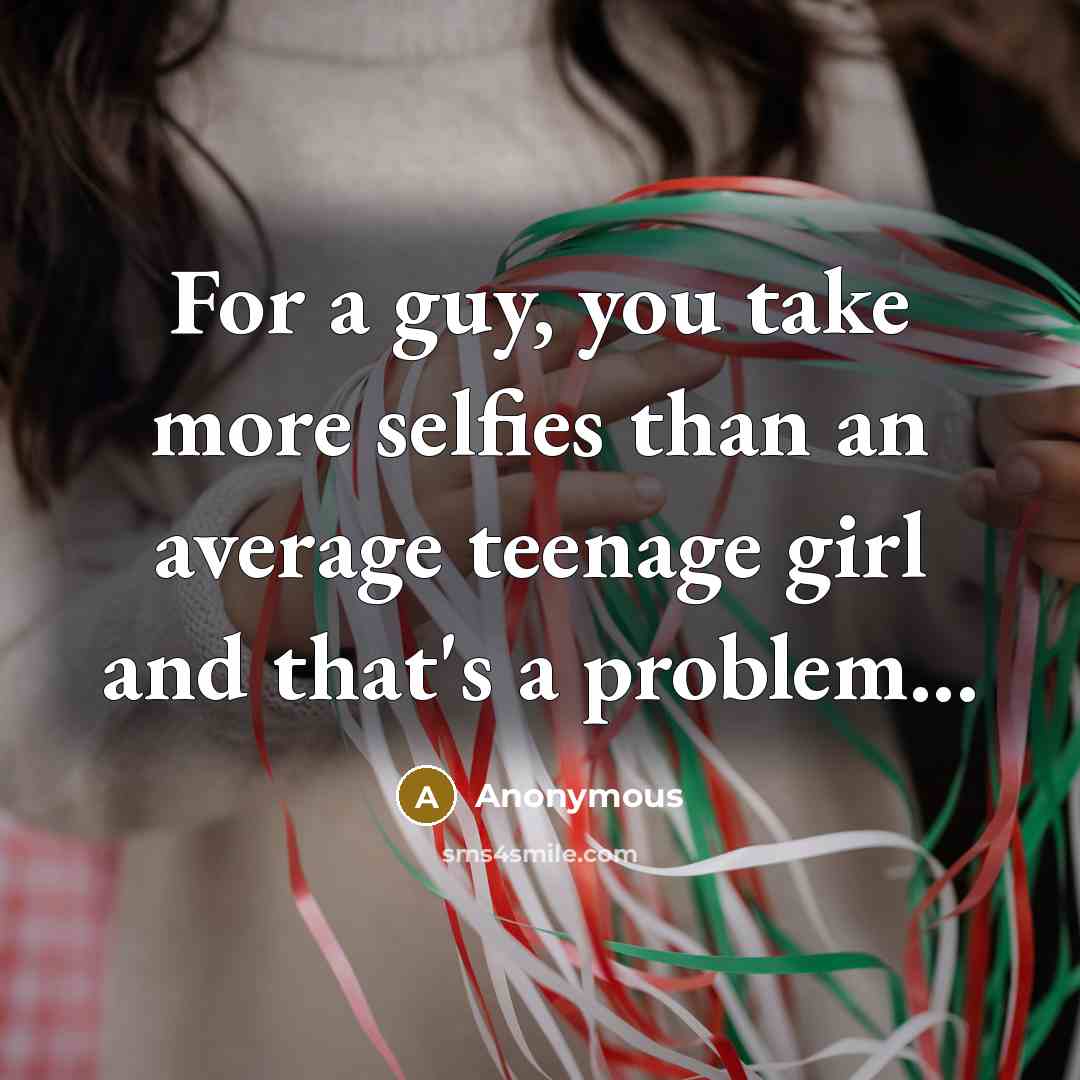 “For a guy, you take more selfies than an average…” quote by Anonymous