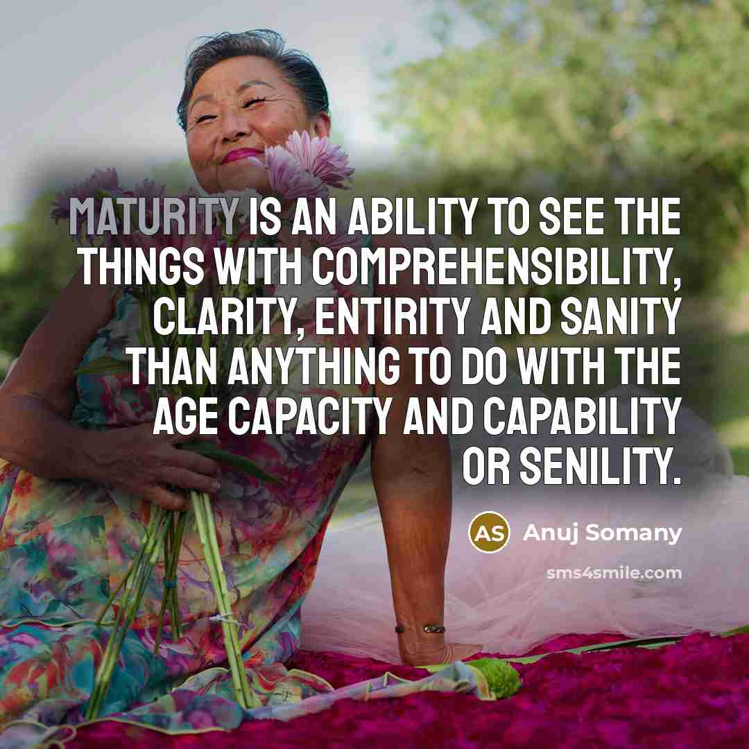 “Maturity is an ability to see the things with comprehensibility,…” quote by Anuj Somany