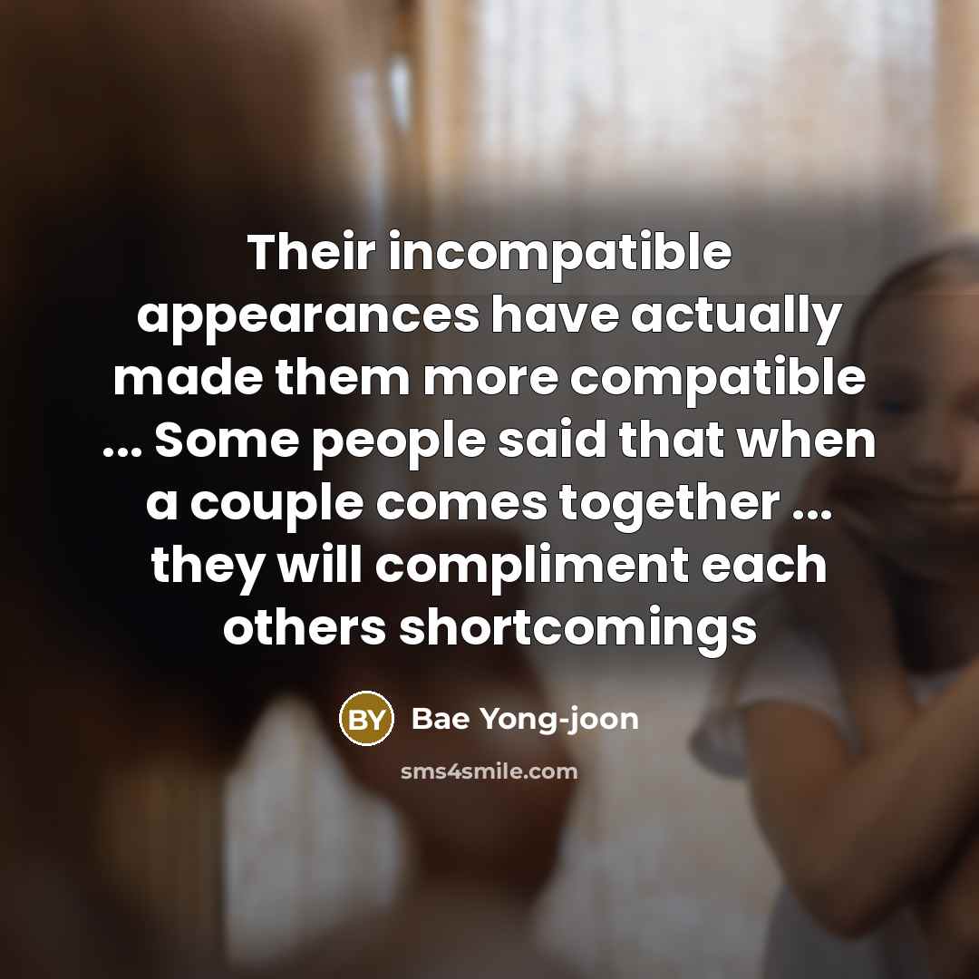 “Their incompatible appearances have actually made them more compatible ...…” quote by Bae Yong-joon