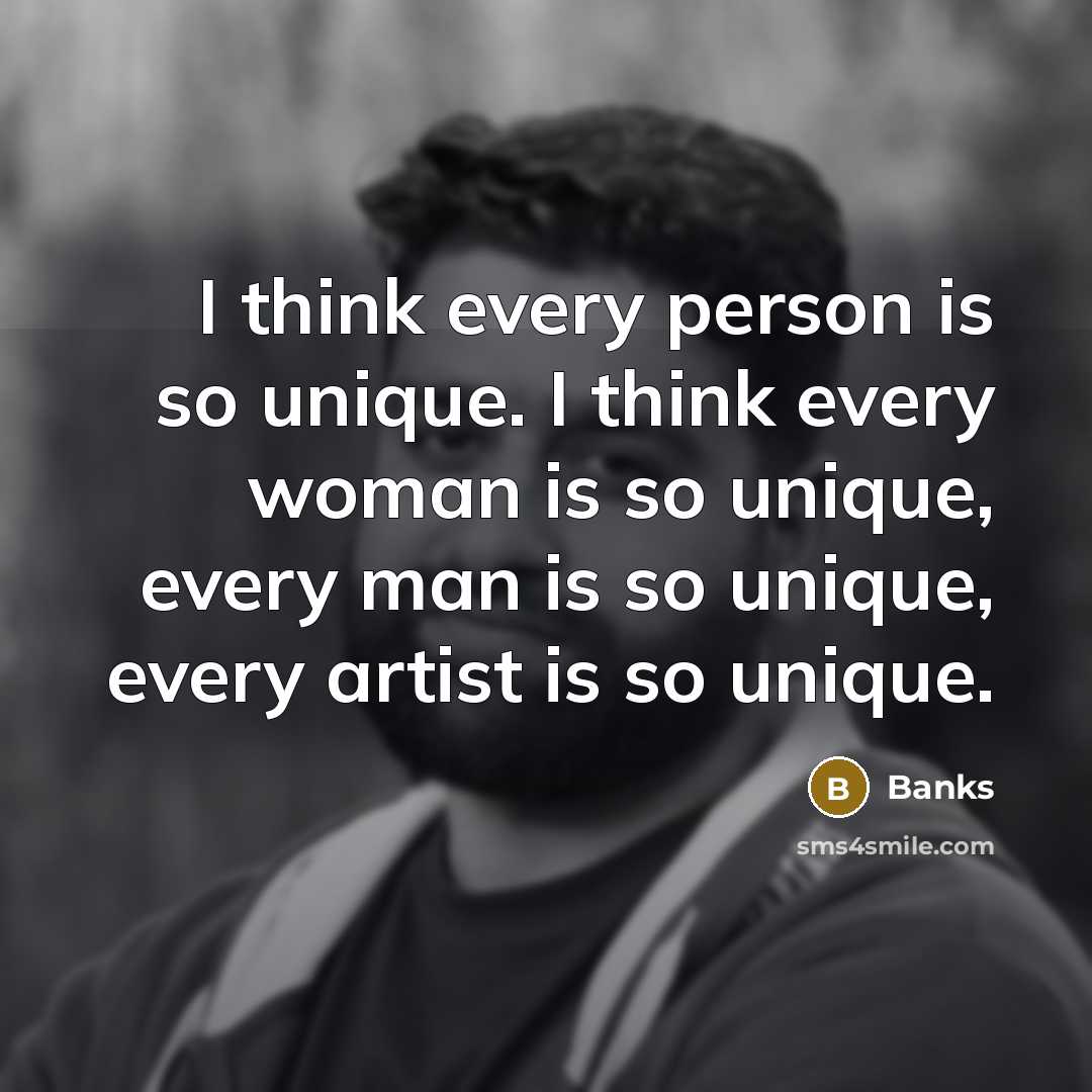 “I think every person is so unique. I think every…” quote by Banks