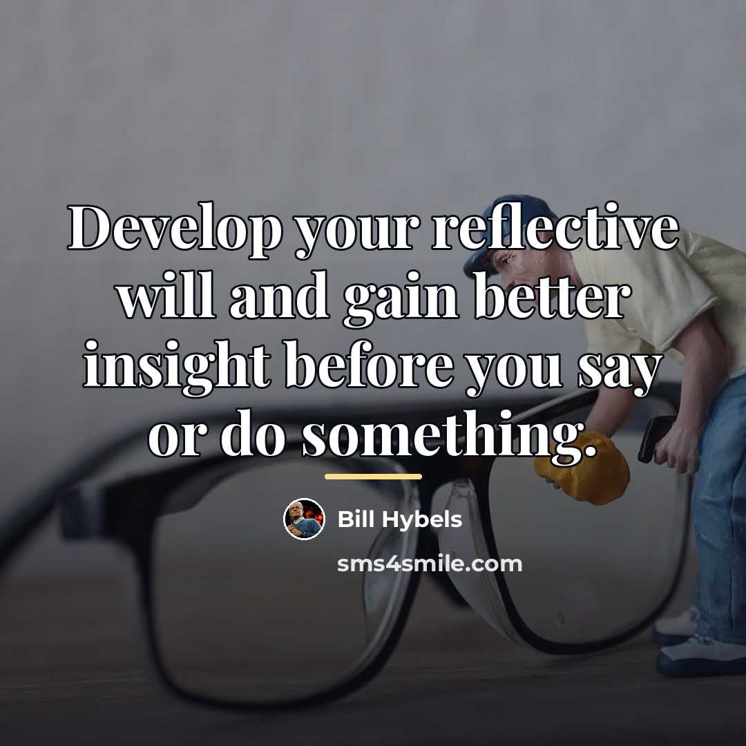 “Develop your reflective will and gain better insight before you…” quote by Bill Hybels