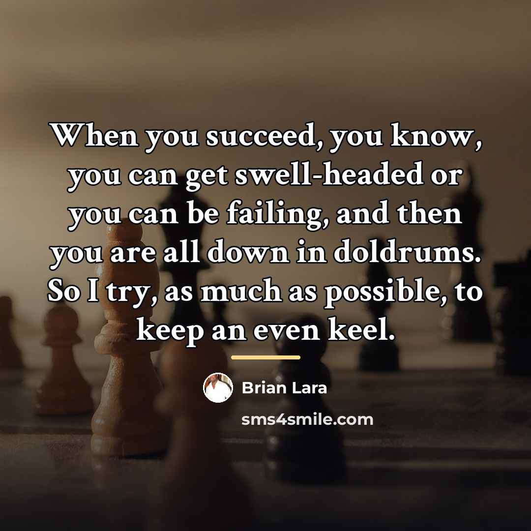 “When you succeed, you know, you can get swell-headed or…” quote by Brian Lara