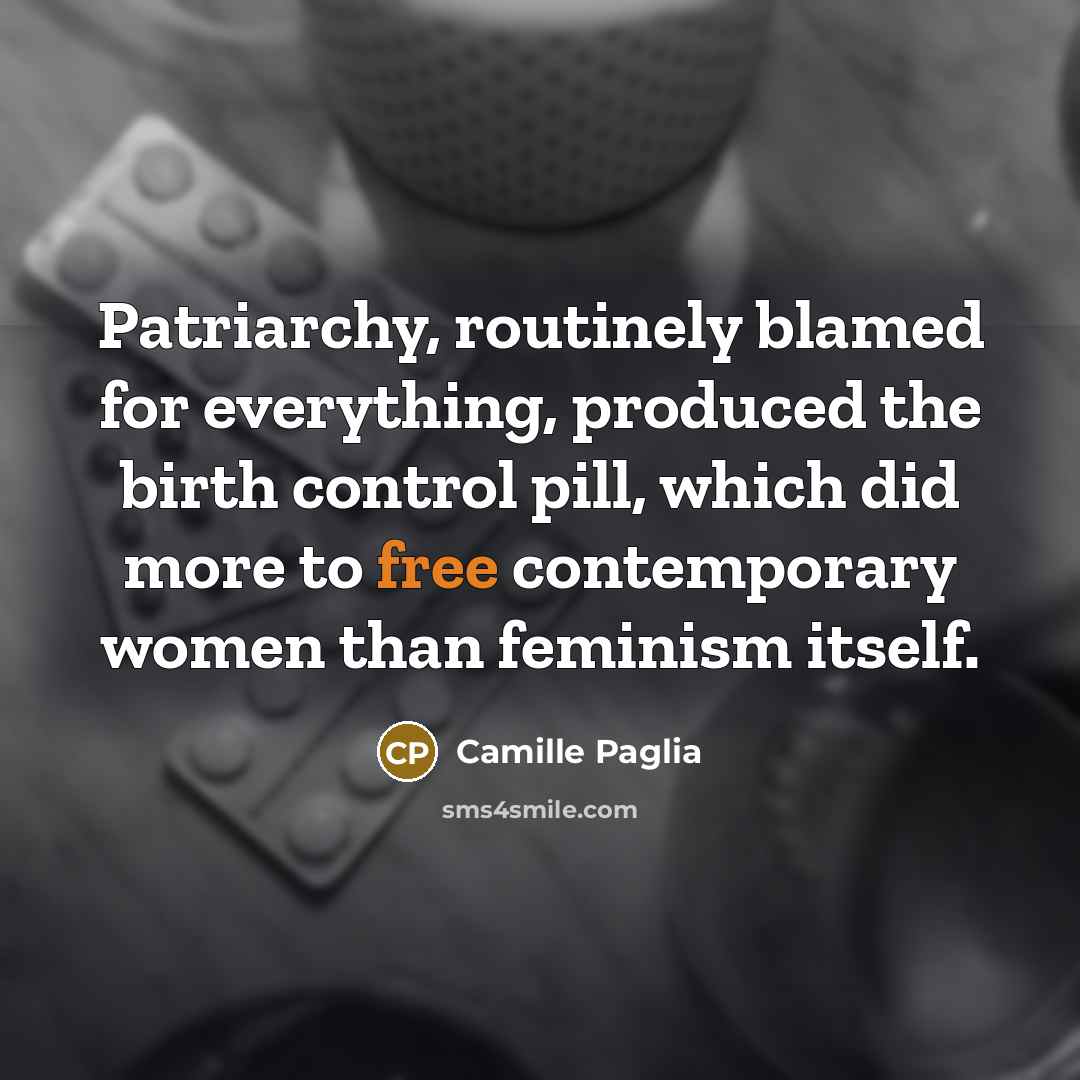 “Patriarchy, routinely blamed for everything, produced the birth control pill,…” quote by Camille Paglia