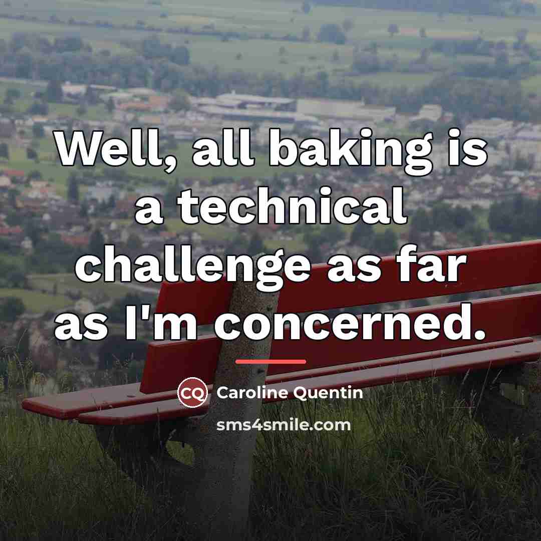 “Well, all baking is a technical challenge as far as…” quote by Caroline Quentin