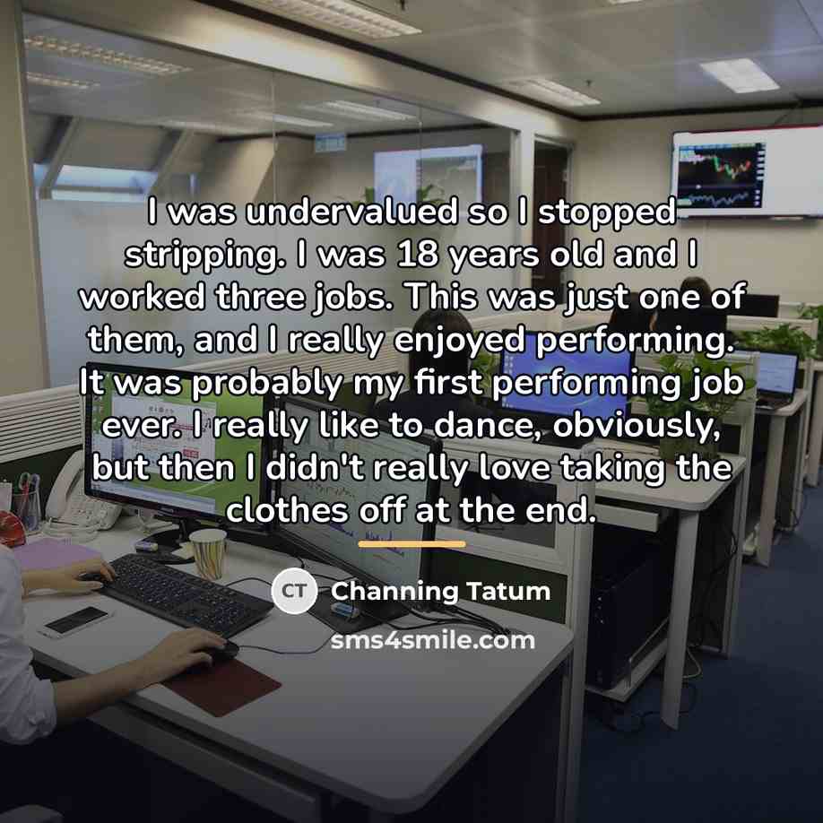 “I was undervalued so I stopped stripping. I was 18…” quote by Channing Tatum