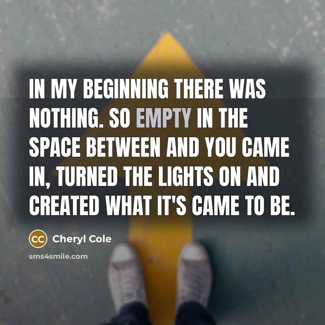 “In my beginning there was nothing. So empty in the…” quote by Cheryl Cole