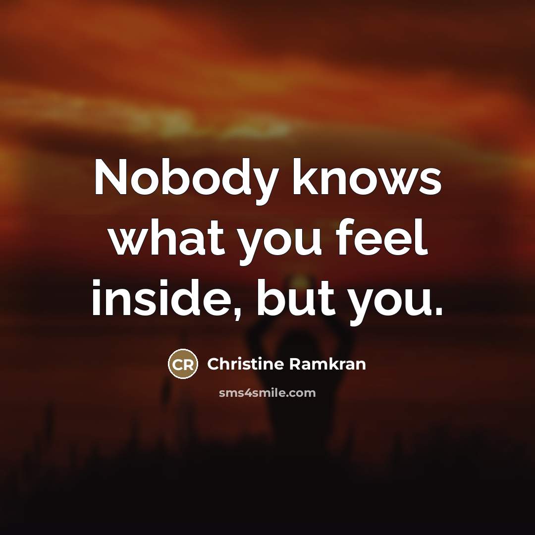 “Nobody knows what you feel inside, but you.…” quote by Christine Ramkran