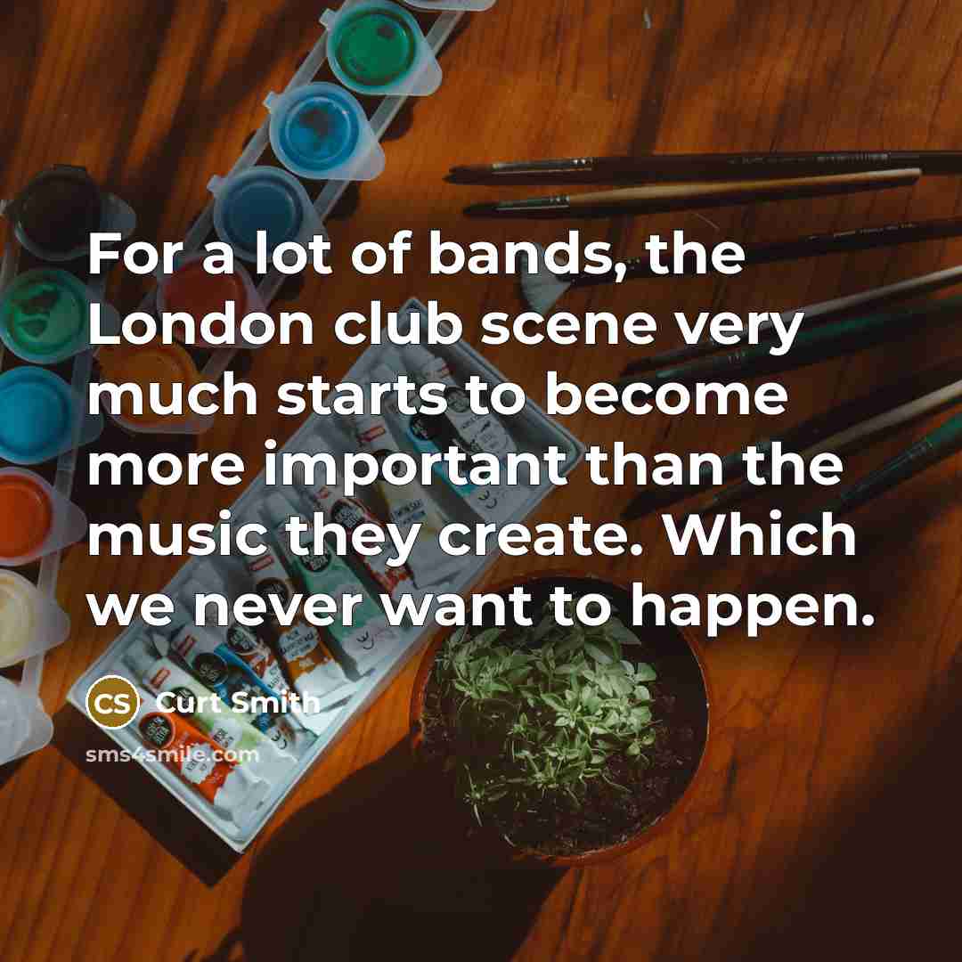 “For a lot of bands, the London club scene very much starts to become more important than the music they create. Which we never want to happen.” quote by Curt Smith