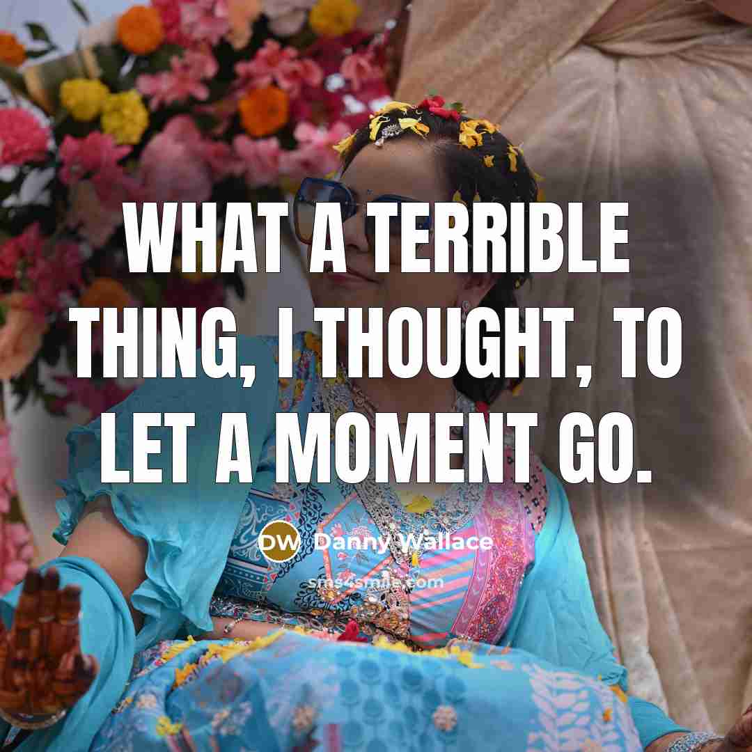 “What a terrible thing, I thought, to let a moment…” quote by Danny Wallace