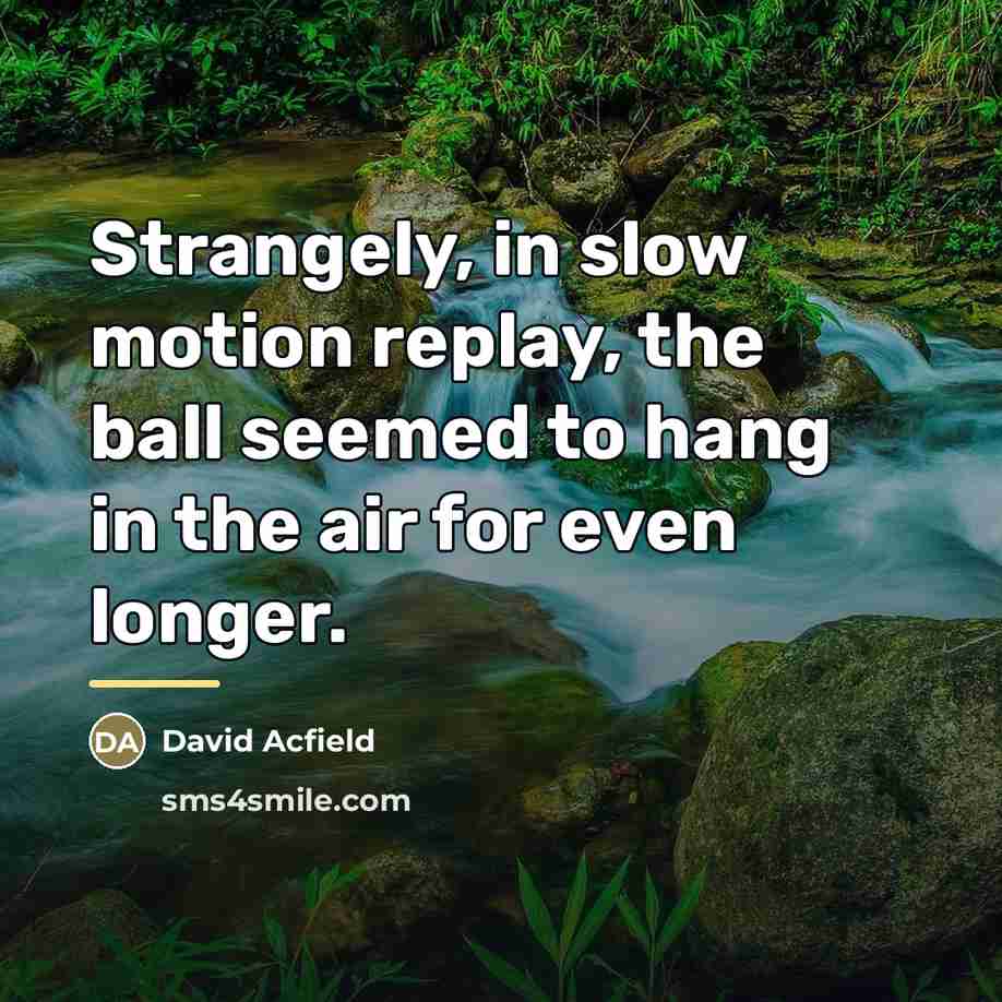 “Strangely, in slow motion replay, the ball seemed to hang…” quote by David Acfield