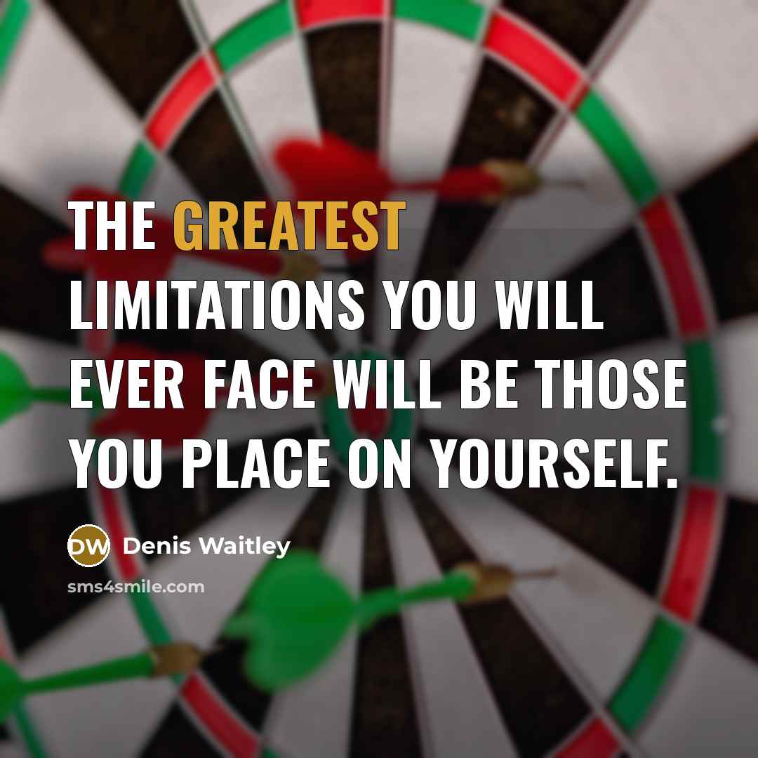 “The greatest limitations you will ever face will be those you place on yourself.” quote by Denis Waitley