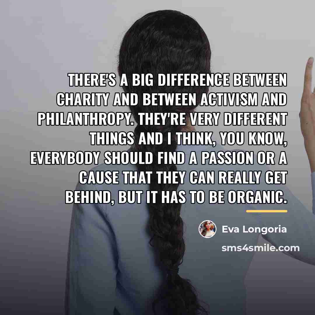 “There's a big difference between charity and between activism and…” quote by Eva Longoria