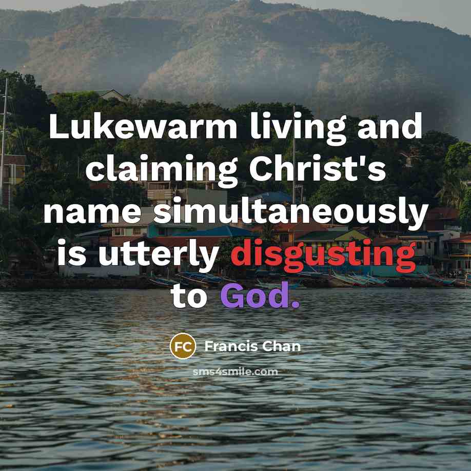 “Lukewarm living and claiming Christ's name simultaneously is utterly disgusting…” quote by Francis Chan