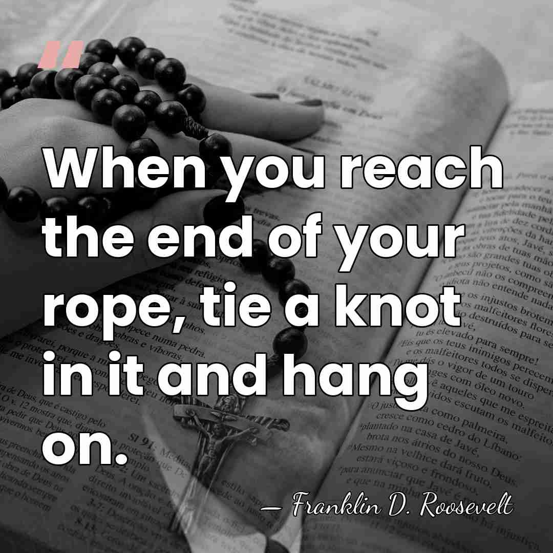 When you reach the end of your rope, tie a knot in&hellip; - Franklin D. Roosevelt