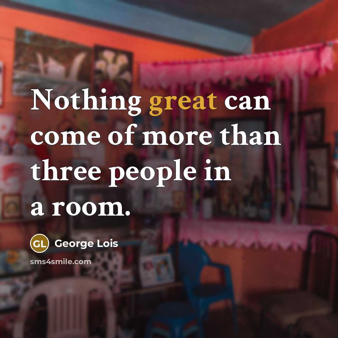“Nothing great can come of more than three people in…” quote by George Lois