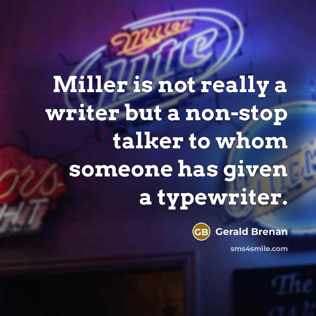 “Miller is not really a writer but a non-stop talker to whom someone has given a typewriter.” quote by Gerald Brenan